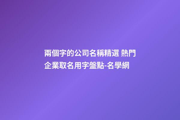 兩個字的公司名稱精選 熱門企業取名用字盤點-名學網-第1張-公司起名-玄機派